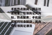 手机热点新闻，揭示社会现象，引领舆论风向标，热点聚焦，手机新闻解码社会脉动，风向标引领舆论潮流