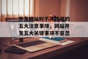 开发网站时不可忽视的五大注意事项，网站开发五大关键事项不容忽视