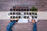 探讨手机看网站流量的收费问题，手机看网站流量收费，现状、影响与对策