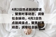 4月2日热点新闻综述，聚焦时事动态，洞察社会脉动，4月2日热点新闻盘点，聚焦时事动态，洞察社会脉动