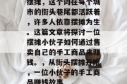 摆摊，这个词在每个城市的街头巷尾都活跃着，许多人依靠摆摊为生。这篇文章将探讨一位摆摊小伙子如何通过售卖自己的手工商品来赚钱。，从街头摆摊开始，一位小伙子的手工商品赚钱故事