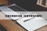 巨量引擎提升流量（巨量引擎有效果吗）