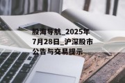 股海导航_2025年7月28日_沪深股市公告与交易提示