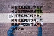 网站流量能进，策略解析，如何提升网站流量，打造高效在线平台，网站流量提升攻略，策略解析与高效在线平台打造之道