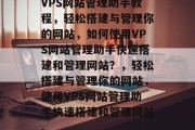 VPS网站管理助手教程，轻松搭建与管理你的网站，如何使用VPS网站管理助手快速搭建和管理网站？，轻松搭建与管理你的网站，使用VPS网站管理助手快速搭建和管理网站。
