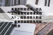未来的职业选择,什么工作最有可能带来高收入?,探索高收入职业,未来就业趋势及可能的机会 未来的职业选择,什么工作最有可能带来高收入?,探索高收入职业,未来就业趋势及可能的机会
