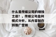 什么是传媒公司的赚钱之道？，传媒公司盈利模式分析，从内容制作到推广营销