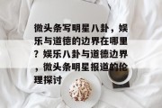 微头条写明星八卦，娱乐与道德的边界在哪里？娱乐八卦与道德边界，微头条明星报道的伦理探讨