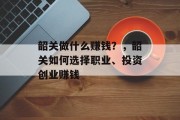韶关做什么赚钱?,韶关如何选择职业、投资创业赚钱