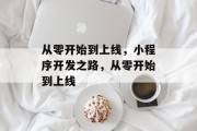 从零开始到上线，小程序开发之路，从零开始到上线