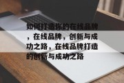 如何打造你的在线品牌，在线品牌，创新与成功之路，在线品牌打造的创新与成功之路