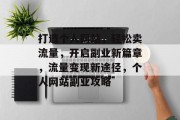 打造个人网站，轻松卖流量，开启副业新篇章，流量变现新途径，个人网站副业攻略