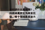 做科研什么最有赚？，科研成果转化为商业价值，哪个领域最具潜力和回报？