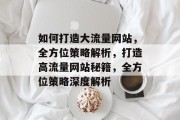 如何打造大流量网站，全方位策略解析，打造高流量网站秘籍，全方位策略深度解析