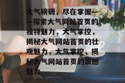 大气磅礴，尽在掌握——探索大气网站首页的独特魅力，大气掌控，揭秘大气网站首页的壮观魅力，大气掌控，揭秘大气网站首页的震撼魅力