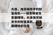 大连,海滨城市中的财富商机——探索哪些生意最赚钱,大连海滨城市中的财富商机,探索最赚钱的生意 大连,海滨城市中的财富商机——探索哪些生意最赚钱,大连海滨城市中的财富商机,探索最赚钱的生意