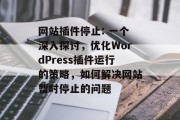 网站插件停止: 一个深入探讨，优化WordPress插件运行的策略，如何解决网站暂时停止的问题