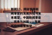 新闻13，揭秘我国新闻事业的发展历程与未来展望，中国新闻事业，传承与创新——发展历程与未来展望