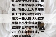 在家做什么赚钱呢？这是一个非常有争议的问题。有些人认为只要勤奋工作就可以赚到钱，而另一些人则认为在家里做点小生意或者做一些兼职也可以带来收入。，在家如何赚钱，一份简单的指南