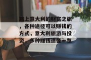 踏上意大利的财富之旅,各种途径可以赚钱的方式,意大利旅游与投资,多种赚钱途径一览 踏上意大利的财富之旅,各种途径可以赚钱的方式,意大利旅游与投资,多种赚钱途径一览