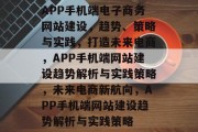 APP手机端电子商务网站建设，趋势、策略与实践，打造未来电商，APP手机端网站建设趋势解析与实践策略，未来电商新航向，APP手机端网站建设趋势解析与实践策略
