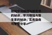 如何学习赚钱与做生意的秘诀,学习赚钱与做生意的秘诀,实用指南与策略分享 如何学习赚钱与做生意的秘诀,学习赚钱与做生意的秘诀,实用指南与策略分享