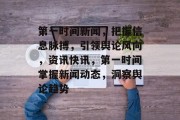 第一时间新闻，把握信息脉搏，引领舆论风向，资讯快讯，第一时间掌握新闻动态，洞察舆论趋势
