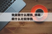 微商做什么赚钱_微商做什么比较挣钱