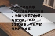 Dota 2体育赛事，电竞世界的奥林匹克，激情与智慧的较量，电竞之巅，Dota 2体育赛事，电竞界的奥林匹克盛事