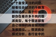 帮派做什么赚钱?这是一个备受关注的问题。随着社会经济的不断发展和进步,各个行业中都存在着许多不同的帮派类型,每个帮派都有自己独特的商业模式和发展路径。,帮派商业模式分析,各行业中的帮派赚钱模式 帮派做什么赚钱?这是一个备受关注的问题。随着社会经济的不断发展和进步,各个行业中都存在着许多不同的帮派类型,每个帮派都有自己独特的商业模式和发展路径。,帮派商业模式分析,各行业中的帮派赚钱模式