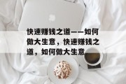 快速赚钱之道——如何做大生意,快速赚钱之道,如何做大生意 快速赚钱之道——如何做大生意,快速赚钱之道,如何做大生意