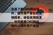 全面了解CMS网站插件，提升用户体验的关键因素，体验关键因素，如何使用CMS网站插件以提升用户体验