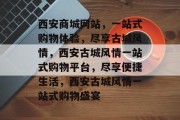 西安商城网站，一站式购物体验，尽享古城风情，西安古城风情一站式购物平台，尽享便捷生活，西安古城风情一站式购物盛宴