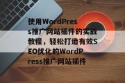 使用WordPress推广网站插件的实战教程，轻松打造有效SEO优化的WordPress推广网站插件