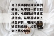 电子商务网站建设案例教程，从零到一的实战攻略，电商网站搭建实战指南，从零基础到上线全解析，电商网站搭建实战攻略，从零基础到上线全解析