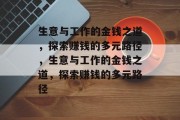 生意与工作的金钱之道,探索赚钱的多元路径,生意与工作的金钱之道,探索赚钱的多元路径 生意与工作的金钱之道,探索赚钱的多元路径,生意与工作的金钱之道,探索赚钱的多元路径