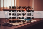 注册独立网站的好处，注册独立网站，增加品牌曝光度和用户流量，注册独立网站，增加品牌曝光度和用户流量
