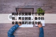 揭秘小伙做哪个行业赚钱,男士创业,各个行业最挣钱的途径分析 揭秘小伙做哪个行业赚钱,男士创业,各个行业最挣钱的途径分析