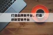 打造品牌新平台，打造创新营销平台
