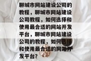 聊城市网站建设公司的教程，聊城市网站建设公司教程，如何选择和使用最合适的网站开发平台，聊城市网站建设公司的教程，如何选择和使用最合适的网站开发平台？