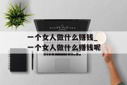 一个女人做什么赚钱_一个女人做什么赚钱呢