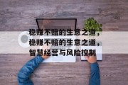 稳赚不赔的生意之道,稳赚不赔的生意之道,智慧经营与风险控制 稳赚不赔的生意之道,稳赚不赔的生意之道,智慧经营与风险控制