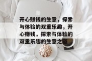 开心赚钱的生意,探索与体验的双重乐趣,开心赚钱,探索与体验的双重乐趣的生意之道 开心赚钱的生意,探索与体验的双重乐趣,开心赚钱,探索与体验的双重乐趣的生意之道