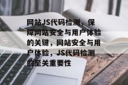 网站JS代码检测，保障网站安全与用户体验的关键，网站安全与用户体验，JS代码检测的至关重要性