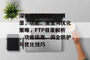 深入解析网站FTP目录，功能、安全与优化策略，FTP目录解析，功能应用、安全防护与优化技巧