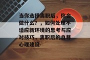 当你选择离职后，你会做什么？，如何处理不适应新环境的思考与应对技巧，离职后的自尊心理建设