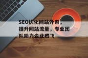 SEO优化网站外包，提升网站流量，专业团队助力企业腾飞