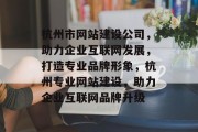 杭州市网站建设公司，助力企业互联网发展，打造专业品牌形象，杭州专业网站建设，助力企业互联网品牌升级