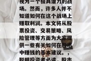 在金融领域中，股市被视为一个极具潜力的战场。然而，许多人并不知道如何在这个战场上赚取利润。本文将从股票投资、交易策略、风险管理等方面为大家提供一些有关如何在股市中赚钱的基本建议。，聪明投资者必读，股市赚钱秘籍分享