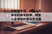 这就是生活，明星八卦背后的真实故事，明星八卦背后的真实生活篇章
